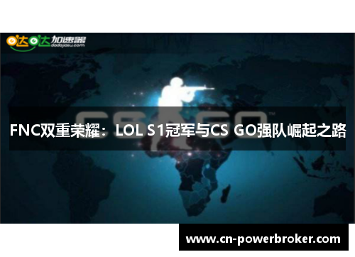 FNC双重荣耀：LOL S1冠军与CS GO强队崛起之路